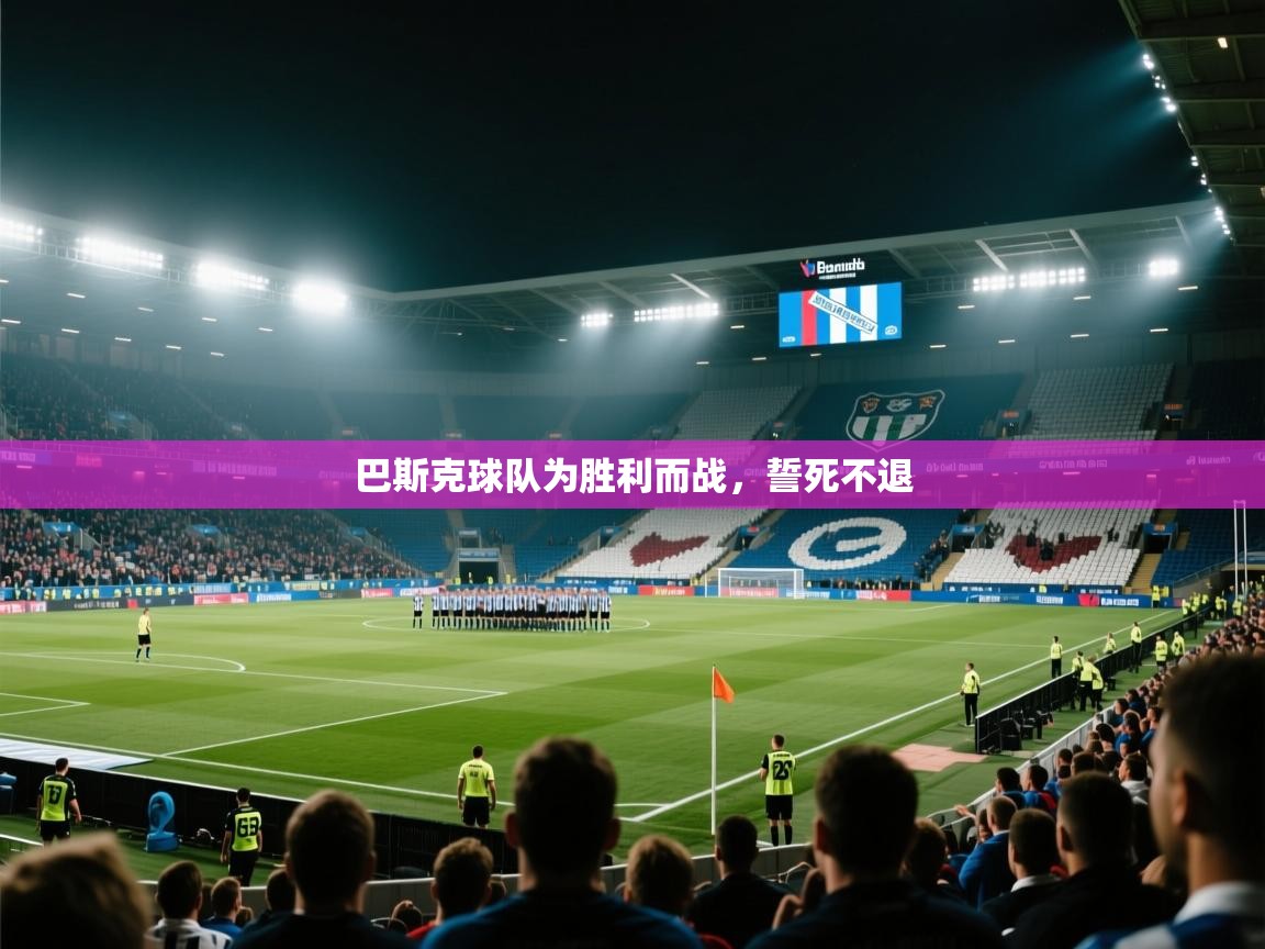 巴斯克球队为胜利而战，誓死不退  第1张