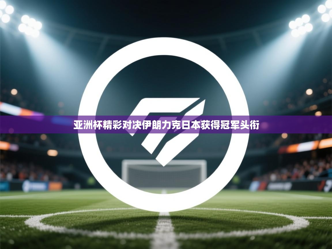 亚洲杯精彩对决伊朗力克日本获得冠军头衔  第1张