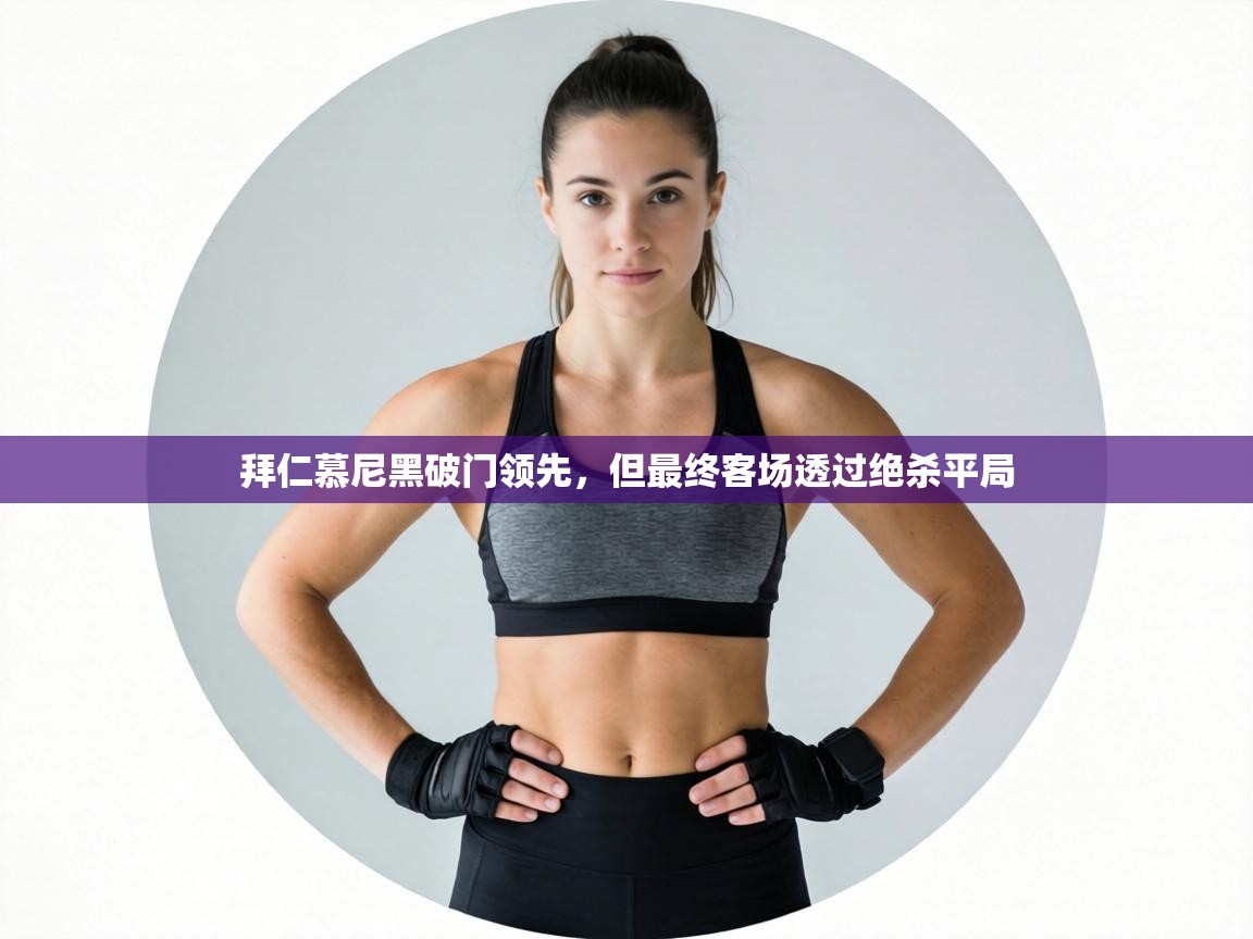 拜仁慕尼黑破门领先，但最终客场透过绝杀平局  第2张